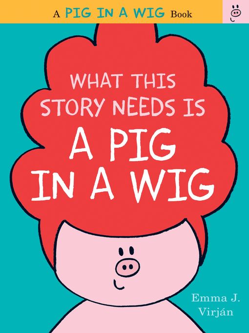Title details for What This Story Needs Is a Pig in a Wig by Emma J. Virjan - Wait list